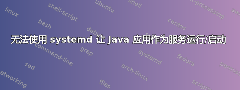 无法使用 systemd 让 Java 应用作为服务运行/启动