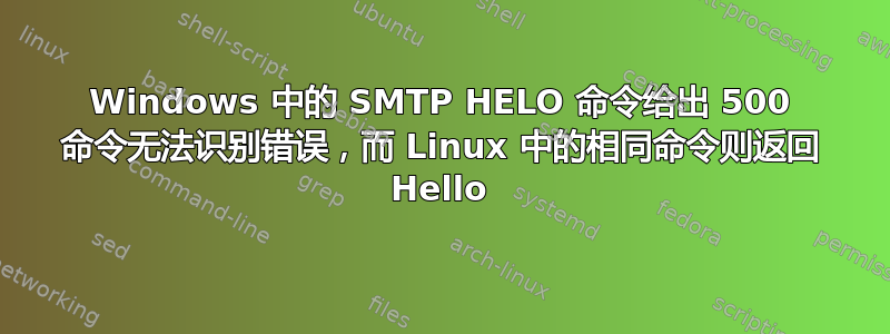 Windows 中的 SMTP HELO 命令给出 500 命令无法识别错误，而 Linux 中的相同命令则返回 Hello