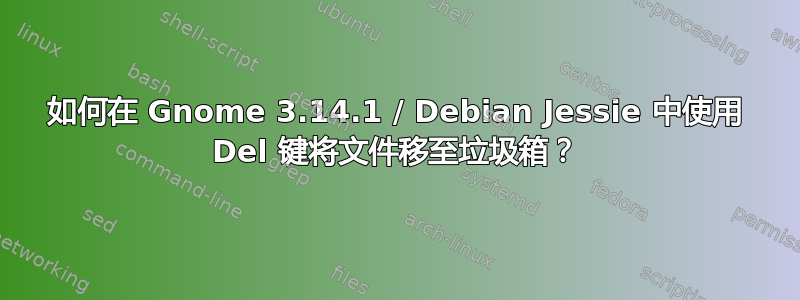 如何在 Gnome 3.14.1 / Debian Jessie 中使用 Del 键将文件移至垃圾箱？