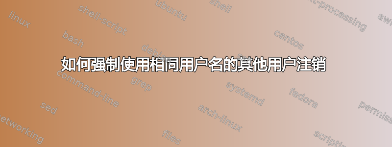 如何强制使用相同用户名的其他用户注销