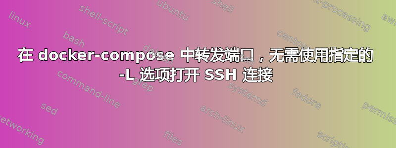 在 docker-compose 中转发端口，无需使用指定的 -L 选项打开 SSH 连接