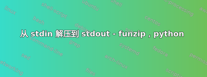 从 stdin 解压到 stdout - funzip，python