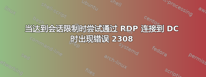 当达到会话限制时尝试通过 RDP 连接到 DC 时出现错误 2308