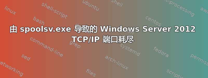 由 spoolsv.exe 导致的 Windows Server 2012 TCP/IP 端口耗尽