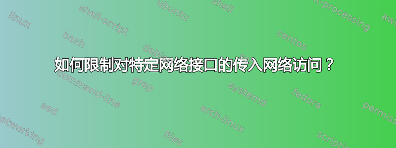 如何限制对特定网络接口的传入网络访问？