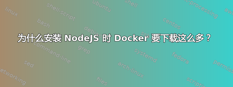 为什么安装 NodeJS 时 Docker 要下载这么多？