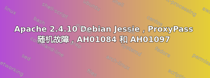 Apache 2.4.10 Debian Jessie，ProxyPass 随机故障，AH01084 和 AH01097