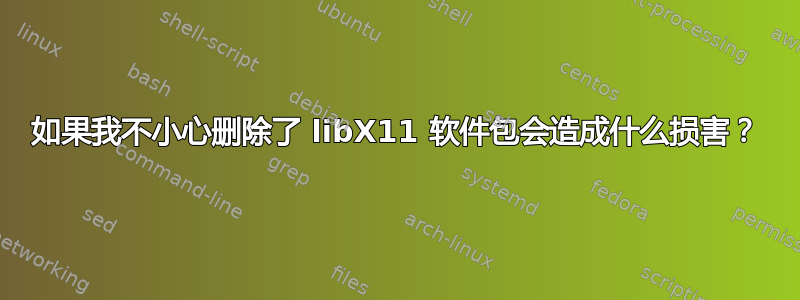 如果我不小心删除了 libX11 软件包会造成什么损害？