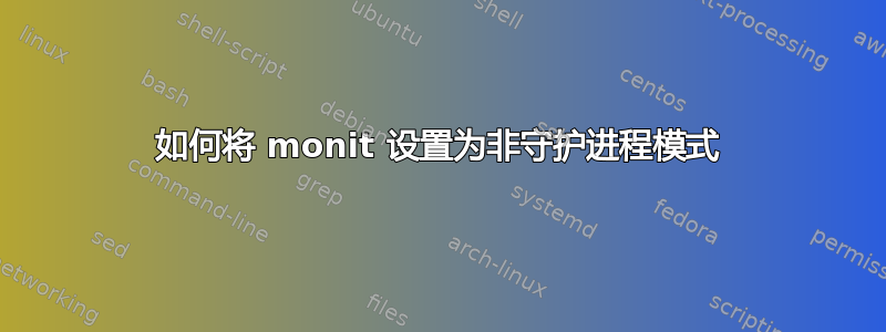 如何将 monit 设置为非守护进程模式