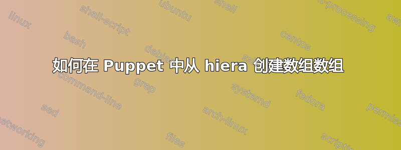 如何在 Puppet 中从 hiera 创建数组数组