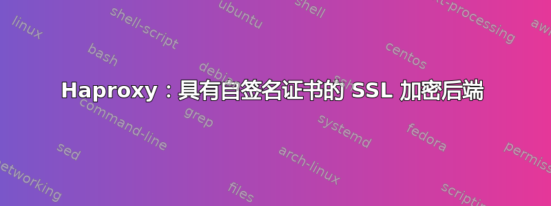 Haproxy：具有自签名证书的 SSL 加密后端