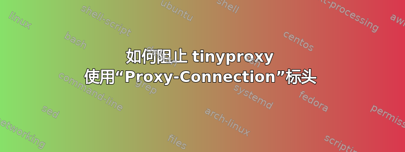 如何阻止 tinyproxy 使用“Proxy-Connection”标头