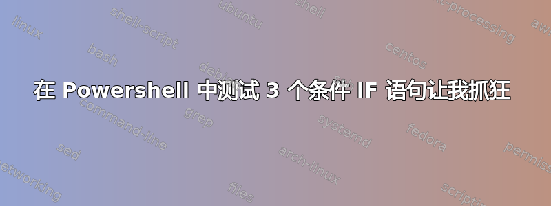 在 Powershell 中测试 3 个条件 IF 语句让我抓狂