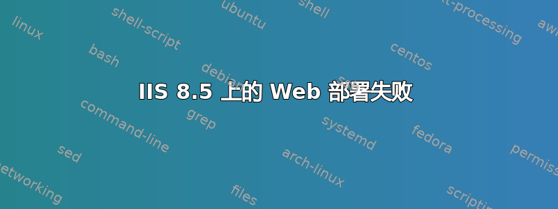 IIS 8.5 上的 Web 部署失败