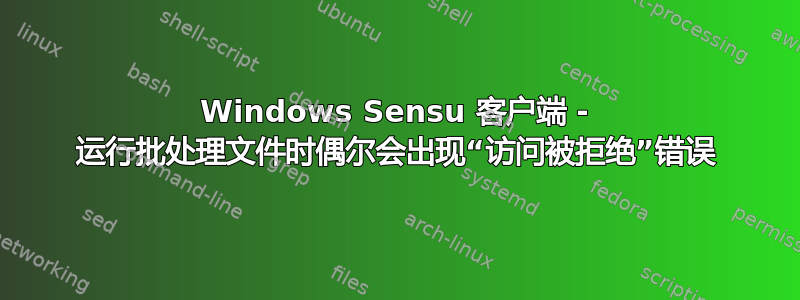 Windows Sensu 客户端 - 运行批处理文件时偶尔会出现“访问被拒绝”错误