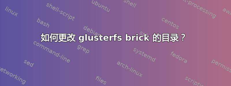 如何更改 glusterfs brick 的目录？