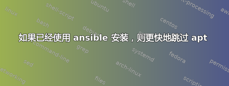 如果已经使用 ansible 安装，则更快地跳过 apt