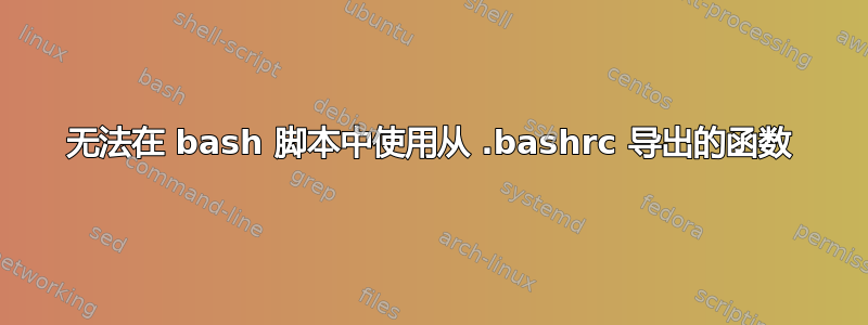 无法在 bash 脚本中使用从 .bashrc 导出的函数