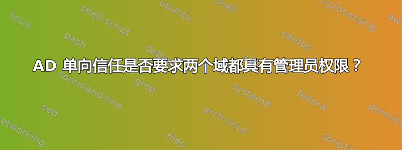 AD 单向信任是否要求两个域都具有管理员权限？