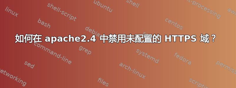 如何在 apache2.4 中禁用未配置的 HTTPS 域？