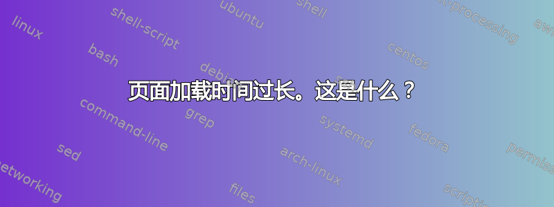 页面加载时间过长。这是什么？