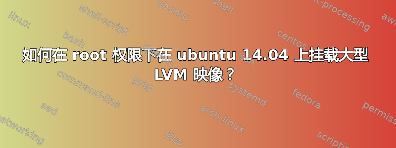 如何在 root 权限下在 ubuntu 14.04 上挂载大型 LVM 映像？