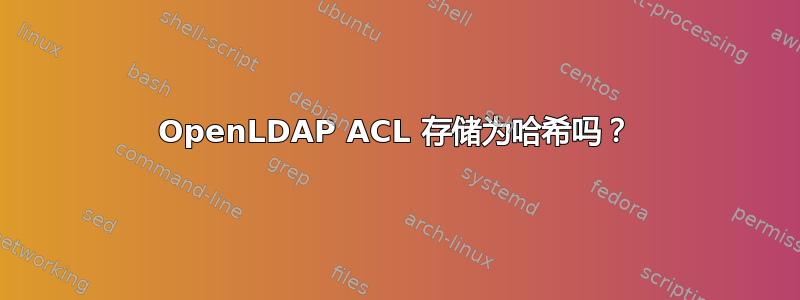 OpenLDAP ACL 存储为哈希吗？