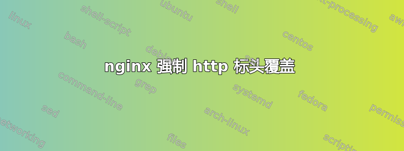 nginx 强制 http 标头覆盖