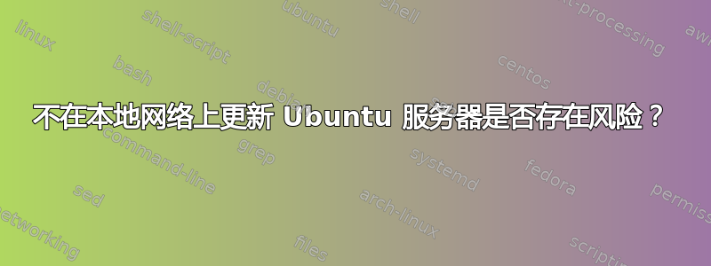 不在本地网络上更新 Ubuntu 服务器是否存在风险？