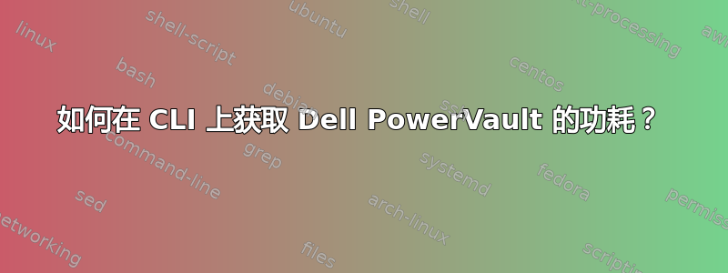 如何在 CLI 上获取 Dell PowerVault 的功耗？