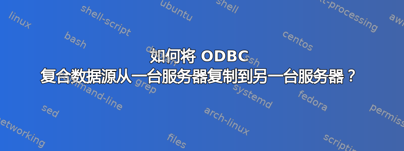 如何将 ODBC 复合数据源从一台服务器复制到另一台服务器？