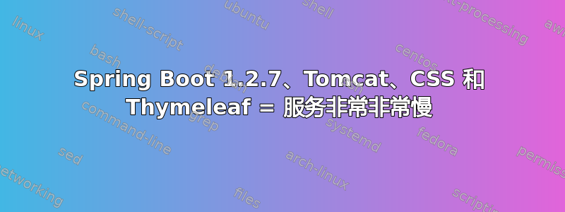 Spring Boot 1.2.7、Tomcat、CSS 和 Thymeleaf = 服务非常非常慢