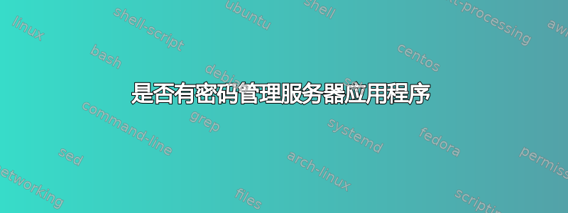 是否有密码管理服务器应用程序