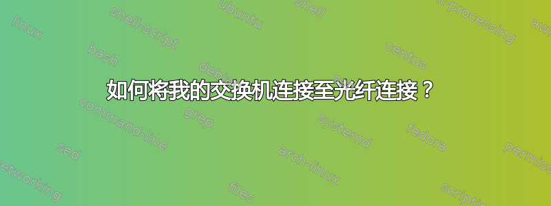 如何将我的交换机连接至光纤连接？