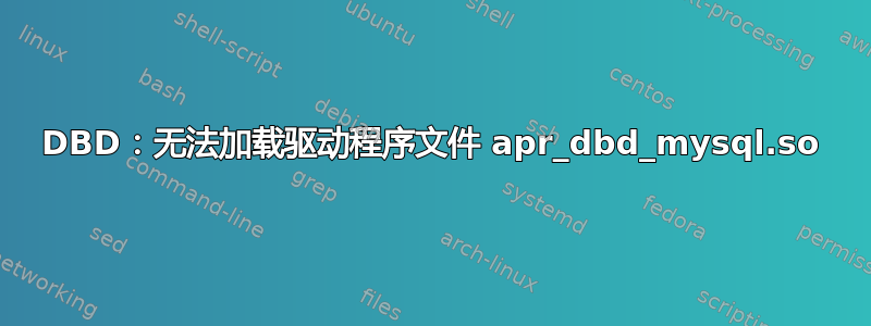 DBD：无法加载驱动程序文件 apr_dbd_mysql.so