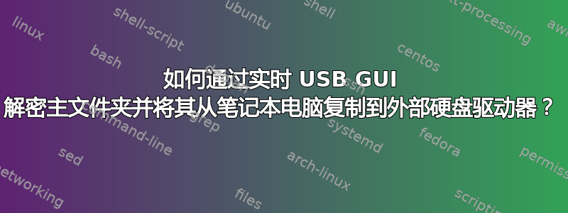 如何通过实时 USB GUI 解密主文件夹并将其从笔记本电脑复制到外部硬盘驱动器？