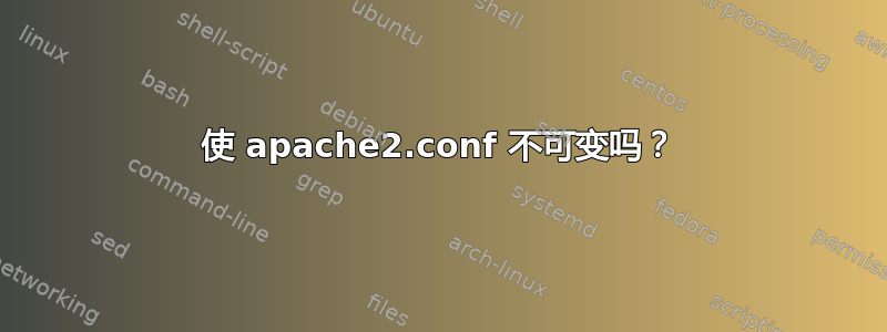 使 apache2.conf 不可变吗？