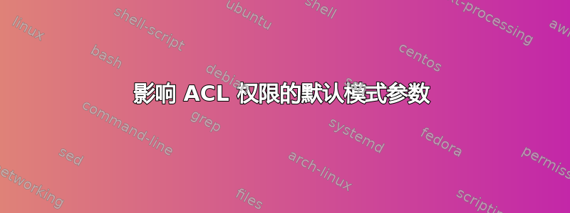 影响 ACL 权限的默认模式参数