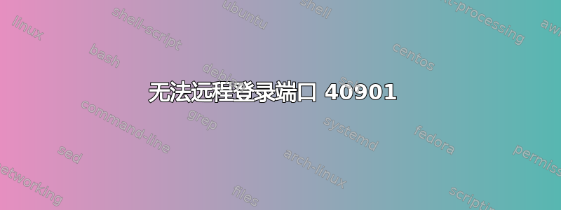 无法远程登录端口 40901 