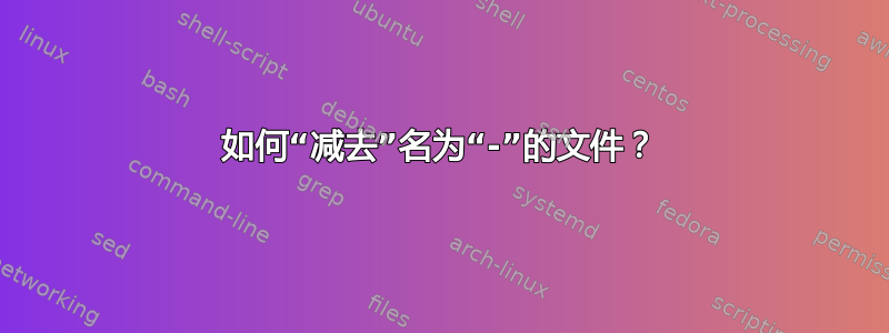 如何“减去”名为“-”的文件？