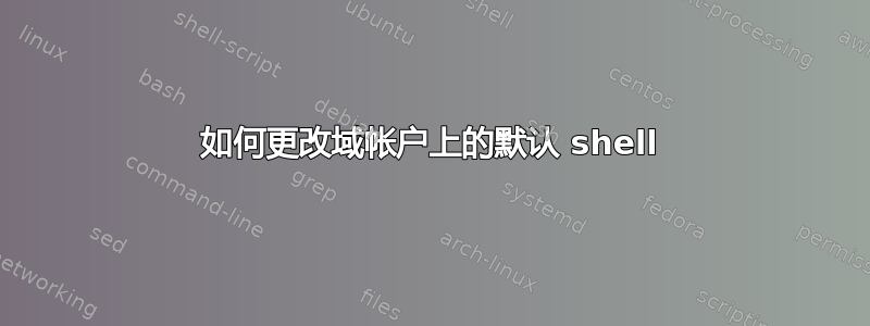 如何更改域帐户上的默认 shell