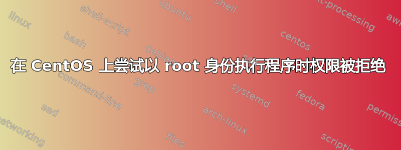 在 CentOS 上尝试以 root 身份执行程序时权限被拒绝