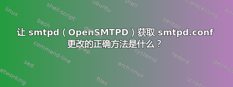 让 smtpd（OpenSMTPD）获取 smtpd.conf 更改的正确方法是什么？