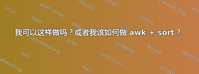 我可以这样做吗？或者我该如何做 awk + ​​sort？