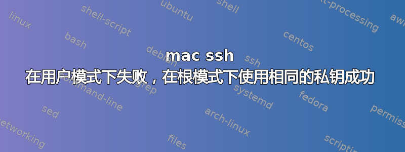 mac ssh 在用户模式下失败，在根模式下使用相同的私钥成功