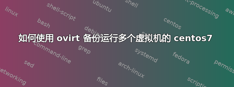 如何使用 ovirt 备份运行多个虚拟机的 centos7