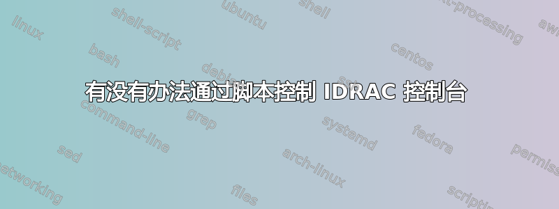 有没有办法通过脚本控制 IDRAC 控制台