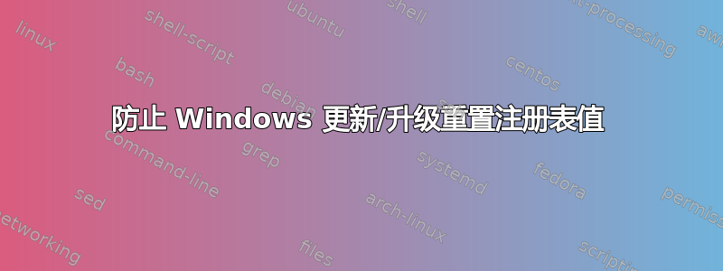 防止 Windows 更新/升级重置注册表值