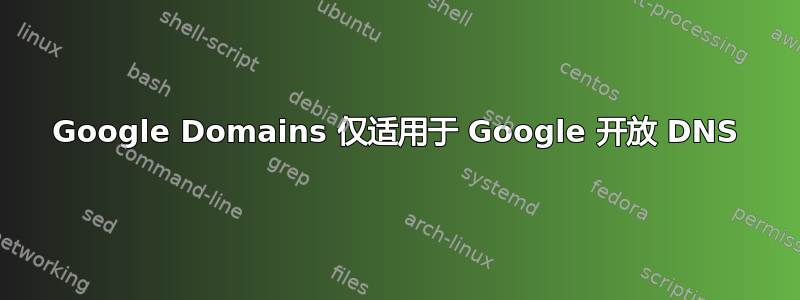 Google Domains 仅适用于 Google 开放 DNS