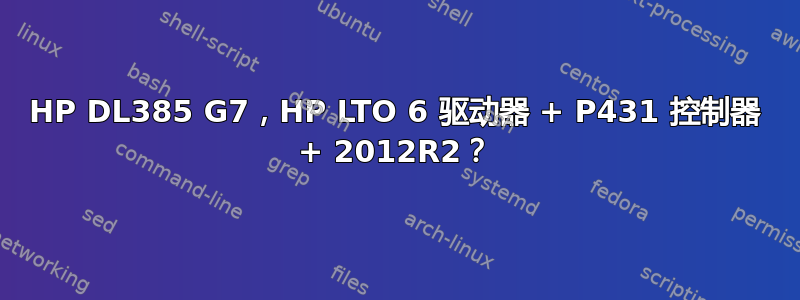 HP DL385 G7，HP LTO 6 驱动器 + P431 控制器 + 2012R2？